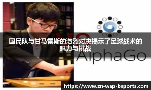 国民队与甘马雷斯的激烈对决揭示了足球战术的魅力与挑战