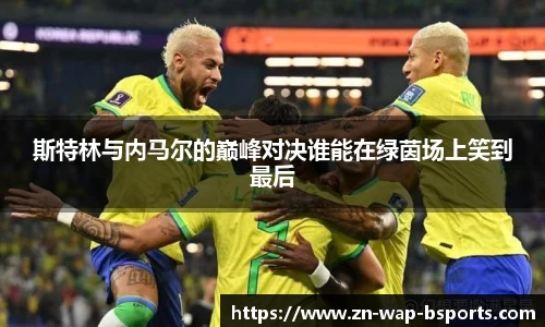 斯特林与内马尔的巅峰对决谁能在绿茵场上笑到最后