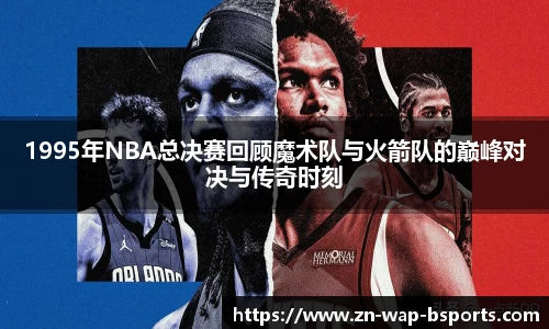 1995年NBA总决赛回顾魔术队与火箭队的巅峰对决与传奇时刻