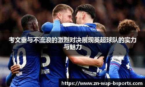 考文垂与不流浪的激烈对决展现英超球队的实力与魅力