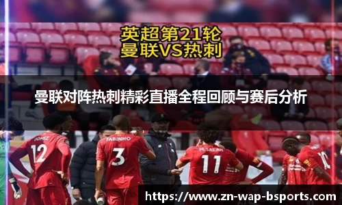 曼联对阵热刺精彩直播全程回顾与赛后分析