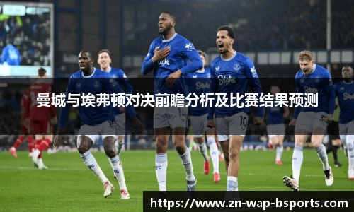 曼城与埃弗顿对决前瞻分析及比赛结果预测