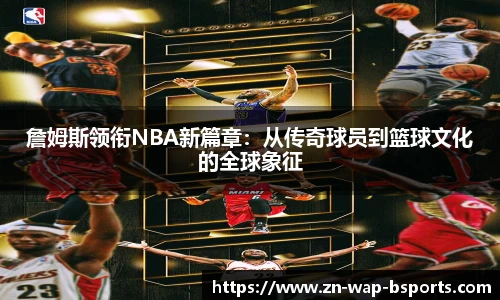詹姆斯领衔NBA新篇章：从传奇球员到篮球文化的全球象征