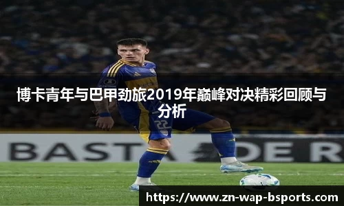 博卡青年与巴甲劲旅2019年巅峰对决精彩回顾与分析