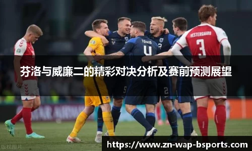 芬洛与威廉二的精彩对决分析及赛前预测展望