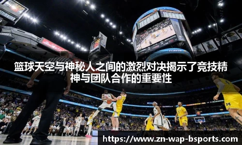 篮球天空与神秘人之间的激烈对决揭示了竞技精神与团队合作的重要性