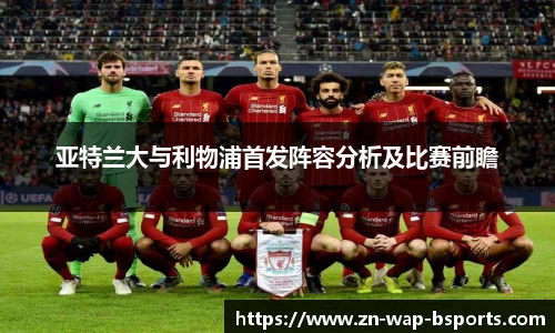 亚特兰大与利物浦首发阵容分析及比赛前瞻