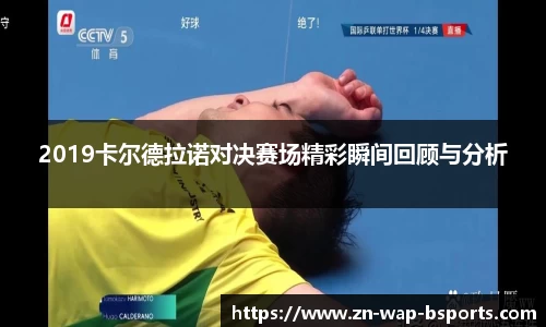 2019卡尔德拉诺对决赛场精彩瞬间回顾与分析