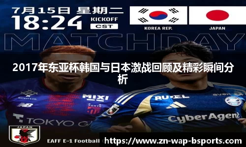 2017年东亚杯韩国与日本激战回顾及精彩瞬间分析