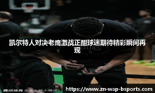 凯尔特人对决老鹰激战正酣球迷期待精彩瞬间再现