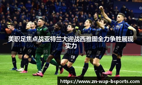 美职足焦点战亚特兰大迎战西雅图全力争胜展现实力