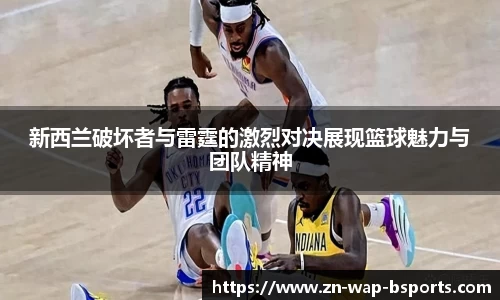 新西兰破坏者与雷霆的激烈对决展现篮球魅力与团队精神
