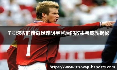 7号球衣的传奇足球明星背后的故事与成就揭秘