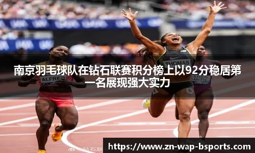 南京羽毛球队在钻石联赛积分榜上以92分稳居第一名展现强大实力