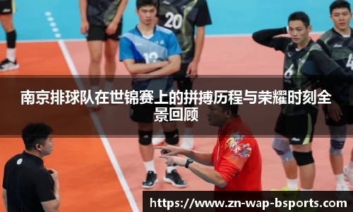 南京排球队在世锦赛上的拼搏历程与荣耀时刻全景回顾