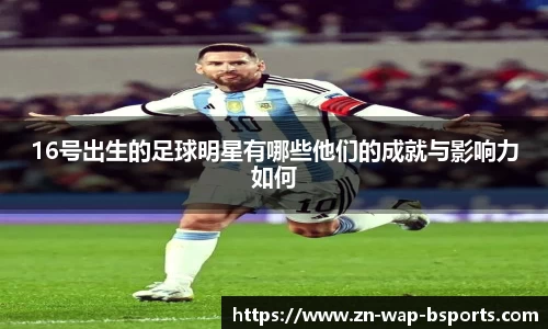 16号出生的足球明星有哪些他们的成就与影响力如何