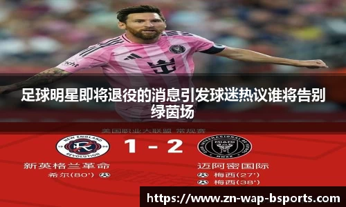 足球明星即将退役的消息引发球迷热议谁将告别绿茵场