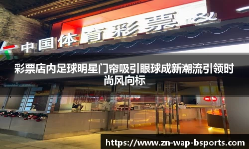 彩票店内足球明星门帘吸引眼球成新潮流引领时尚风向标